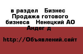  в раздел : Бизнес » Продажа готового бизнеса . Ненецкий АО,Андег д.